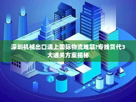 深圳机械出口遇上国际物流难题?专线货代3大通关方案揭秘 深圳机械出口遇上国际物流难题?专线货代3大通关方案揭秘