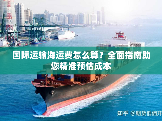 国际运输海运费怎么算?全面指南助您精准预估成本 国际运输海运费怎么算?全面指南助您精准预估成本