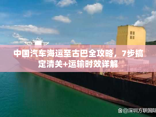 中国汽车海运至古巴全攻略，7步搞定清关+运输时效详解