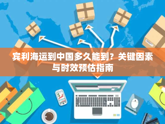 宾利海运到中国多久能到？关键因素与时效预估指南