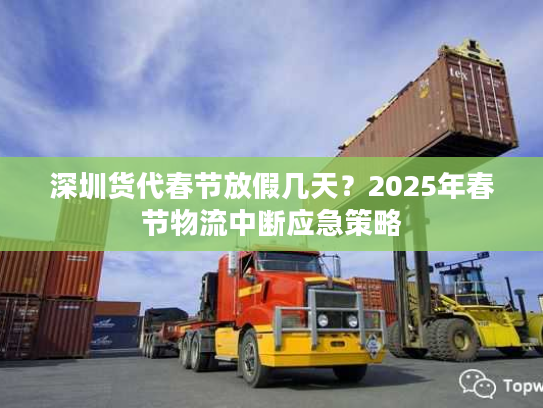 深圳货代春节放假几天?2025年春节物流中断应急策略 深圳货代春节放假几天?2025年春节物流中断应急策略