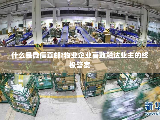 什么是微信直邮?物业企业高效触达业主的终极答案