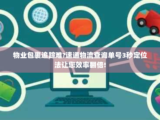 物业包裹追踪难?速通物流查询单号3秒定位法让您效率翻倍!