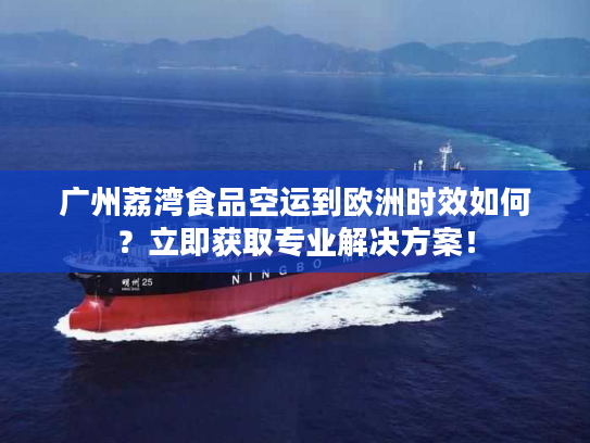 广州荔湾食品空运到欧洲时效如何？立即获取专业解决方案！