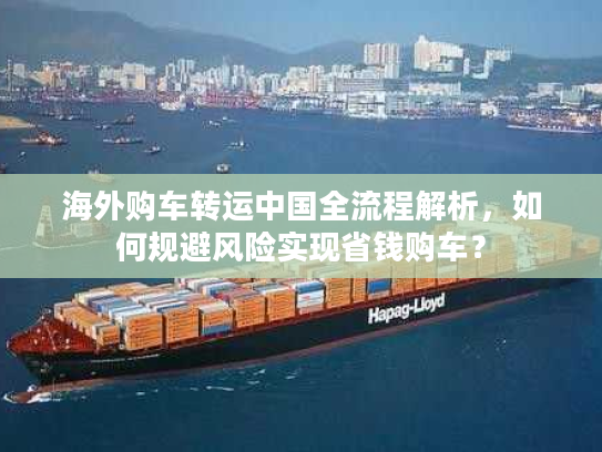 海外购车转运中国全流程解析，如何规避风险实现省钱购车？