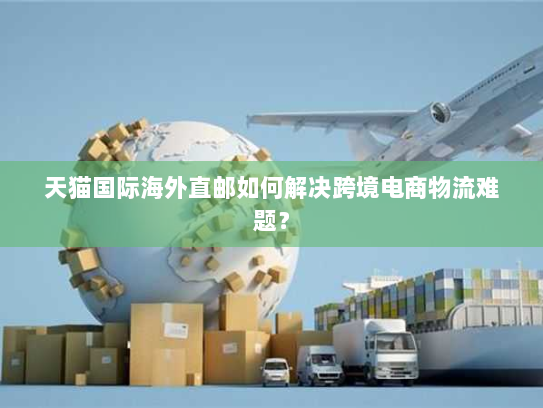 天猫国际海外直邮如何解决跨境电商物流难题？