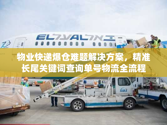 物业快递爆仓难题解决方案，精准长尾关键词查询单号物流全流程