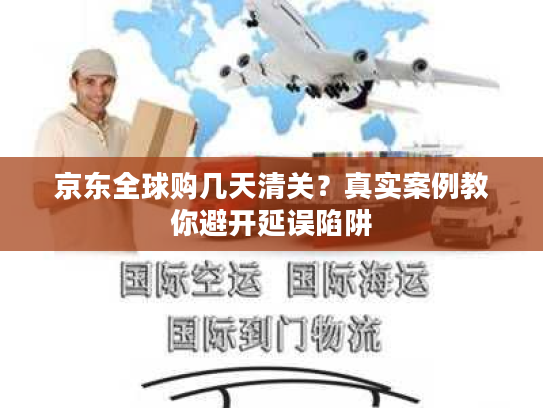 京东全球购几天清关？真实案例教你避开延误陷阱