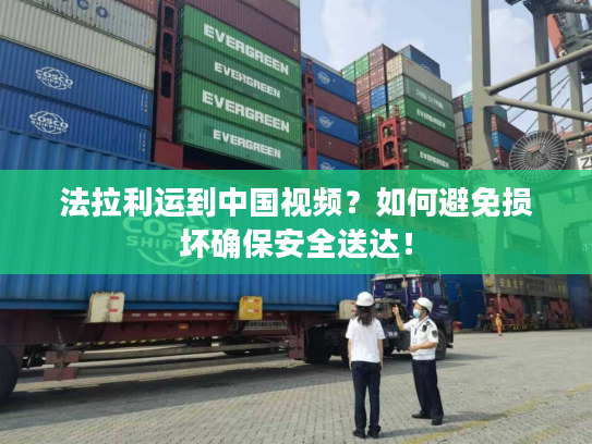 法拉利运到中国视频？如何避免损坏确保安全送达！