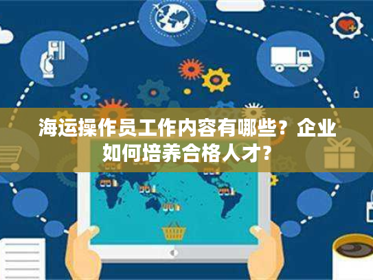 海运操作员工作内容有哪些？企业如何培养合格人才？