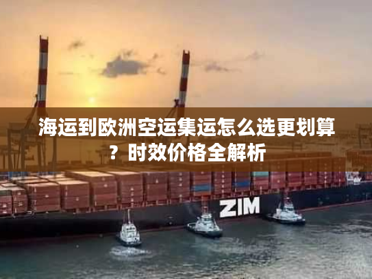 海运到欧洲空运集运怎么选更划算?时效价格全解析 海运到欧洲空运集运怎么选更划算?时效价格全解析