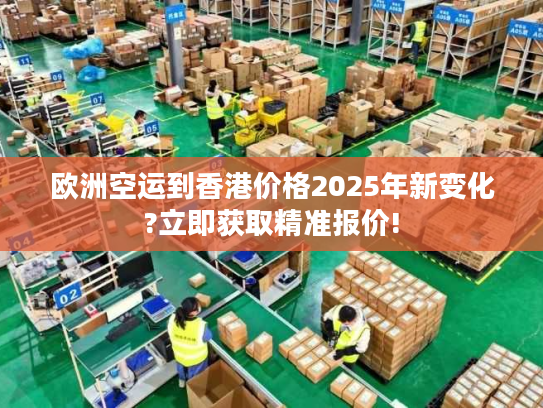 欧洲空运到香港价格2025年新变化?立即获取精准报价!