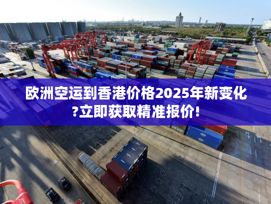 欧洲空运到香港价格2025年新变化?立即获取精准报价!