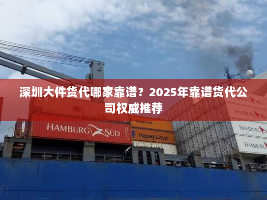 深圳大件货代哪家靠谱？2025年靠谱货代公司权威推荐