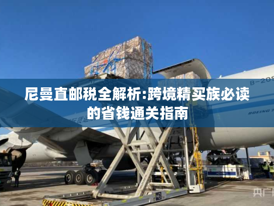 尼曼直邮税全解析:跨境精买族必读的省钱通关指南 尼曼直邮税全解析:跨境精买族必读的省钱通关指南