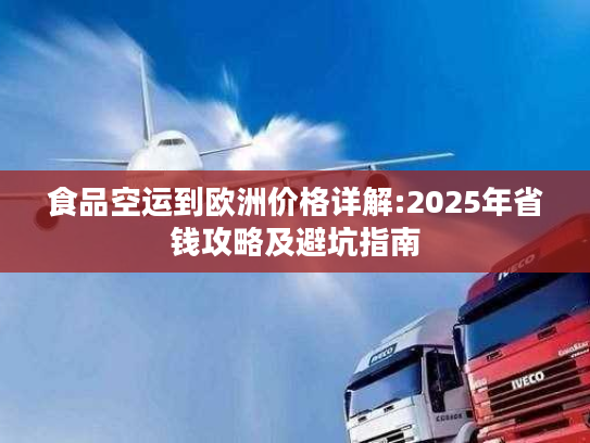 食品空运到欧洲价格详解:2025年省钱攻略及避坑指南