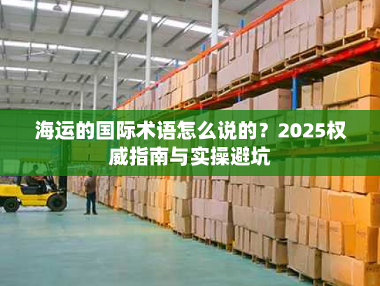 海运的国际术语怎么说的？2025权威指南与实操避坑