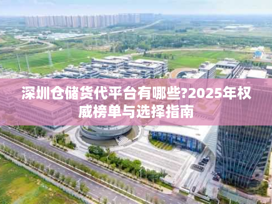 深圳仓储货代平台有哪些?2025年权威榜单与选择指南