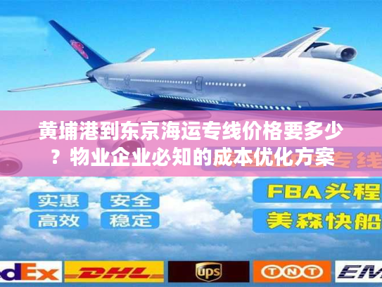 黄埔港到东京海运专线价格要多少？物业企业必知的成本优化方案