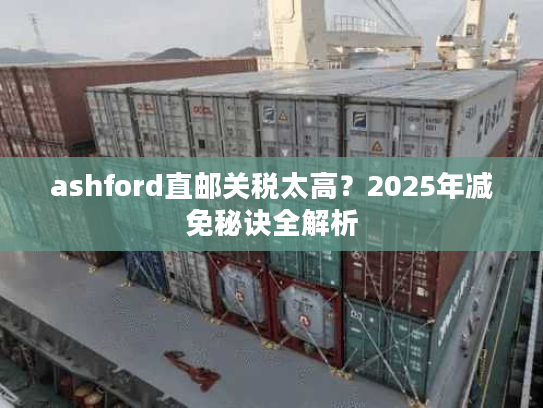 ashford直邮关税太高？2025年减免秘诀全解析