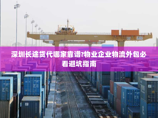 深圳长途货代哪家靠谱?物业企业物流外包必看避坑指南