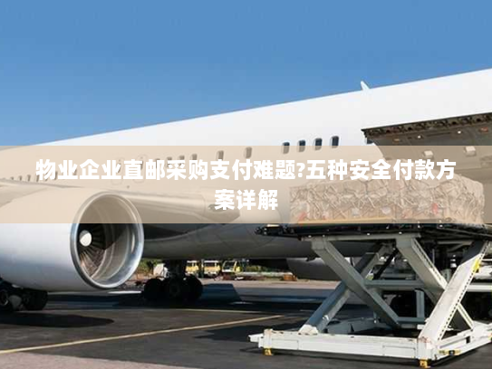 物业企业直邮采购支付难题?五种安全付款方案详解