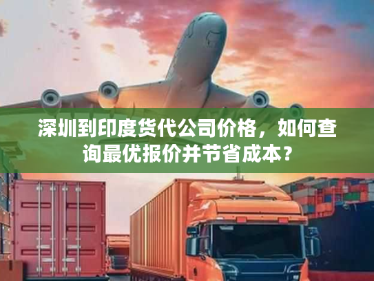 深圳到印度货代公司价格，如何查询最优报价并节省成本？