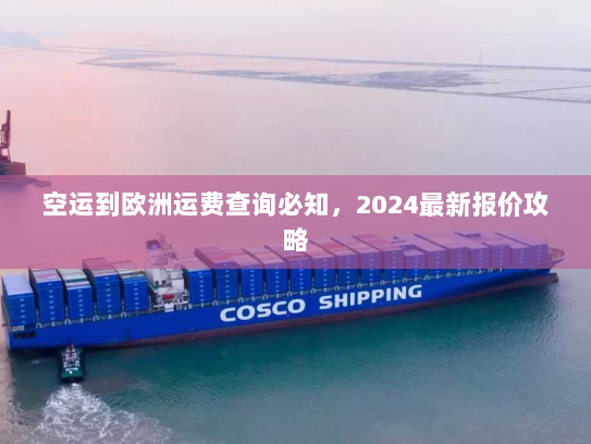 空运到欧洲运费查询必知，2024最新报价攻略