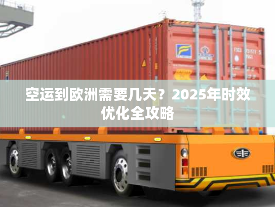 空运到欧洲需要几天？2025年时效优化全攻略