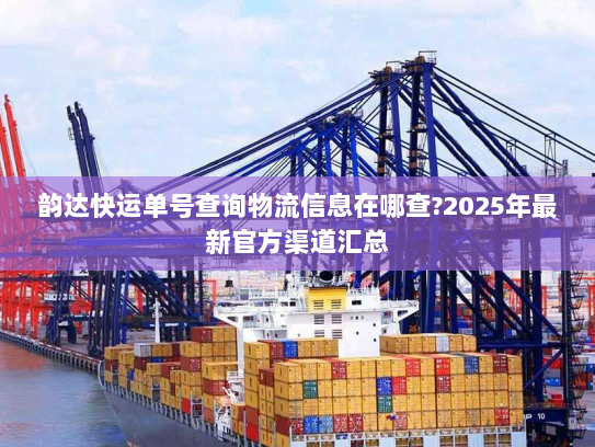 韵达快运单号查询物流信息在哪查?2025年最新官方渠道汇总