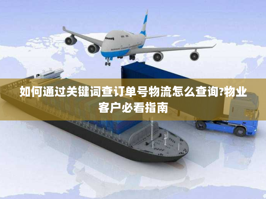如何通过关键词查订单号物流怎么查询?物业客户必看指南