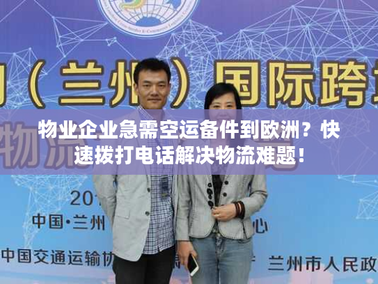 物业企业急需空运备件到欧洲？快速拨打电话解决物流难题！
