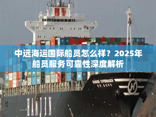 中远海运国际船员怎么样？2025年船员服务可靠性深度解析