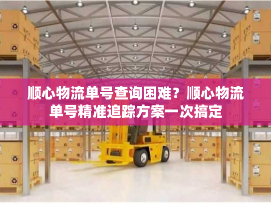 顺心物流单号查询困难?顺心物流单号精准追踪方案一次搞定 顺心物流单号查询困难?顺心物流单号精准追踪方案一次搞定