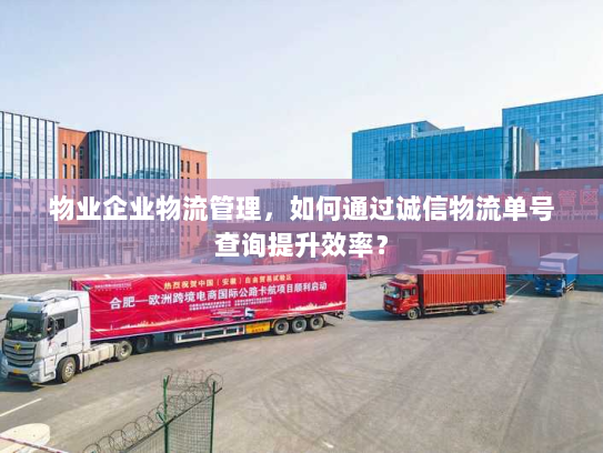 物业企业物流管理，如何通过诚信物流单号查询提升效率？