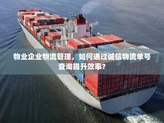 物业企业物流管理，如何通过诚信物流单号查询提升效率？