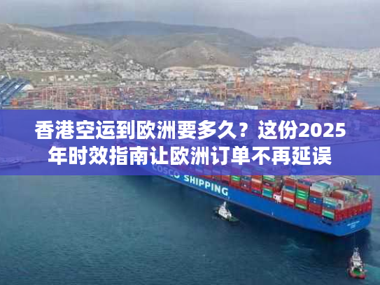 香港空运到欧洲要多久?这份2025年时效指南让欧洲订单不再延误 香港空运到欧洲要多久?这份2025年时效指南让欧洲订单不再延误