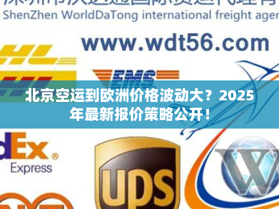 北京空运到欧洲价格波动大？2025年最新报价策略公开！