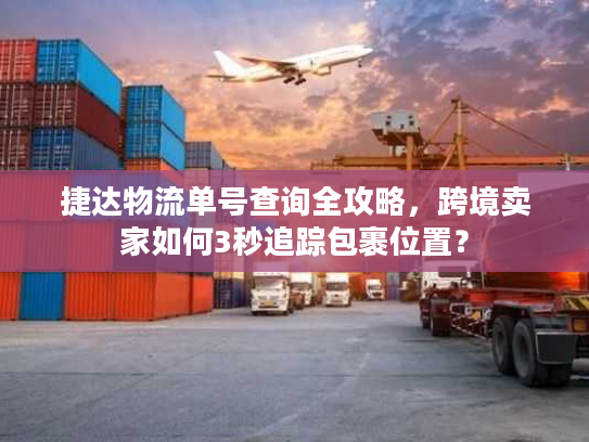 捷达物流单号查询全攻略，跨境卖家如何3秒追踪包裹位置？