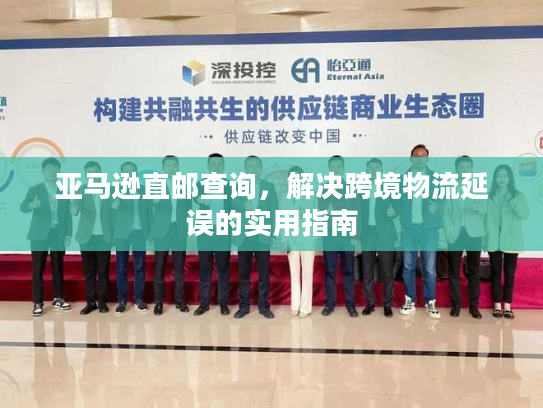亚马逊直邮查询,解决跨境物流延误的实用指南 亚马逊直邮查询,解决跨境物流延误的实用指南