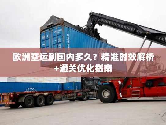 欧洲空运到国内多久？精准时效解析+通关优化指南