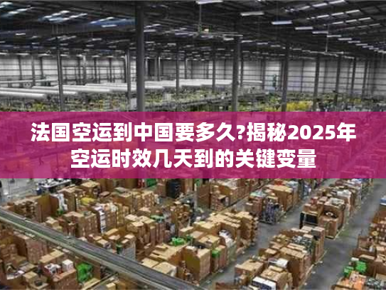 法国空运到中国要多久?揭秘2025年空运时效几天到的关键变量