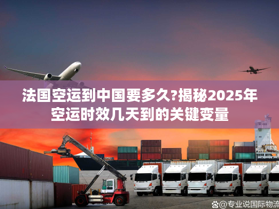 法国空运到中国要多久?揭秘2025年空运时效几天到的关键变量
