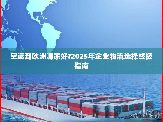 空运到欧洲哪家好?2025年企业物流选择终极指南 空运到欧洲哪家好?2025年企业物流选择终极指南