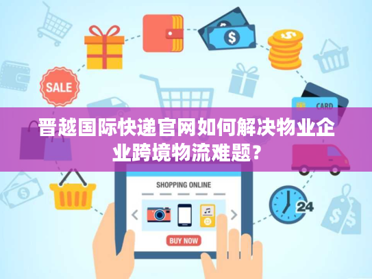 晋越国际快递官网如何解决物业企业跨境物流难题? 晋越国际快递官网如何解决物业企业跨境物流难题?