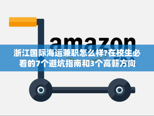 浙江国际海运兼职怎么样?在校生必看的7个避坑指南和3个高薪方向