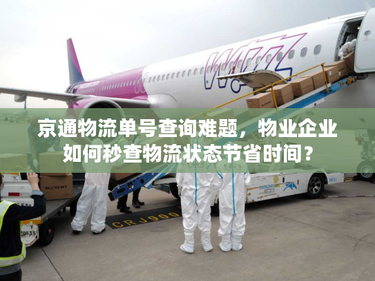 京通物流单号查询难题，物业企业如何秒查物流状态节省时间？