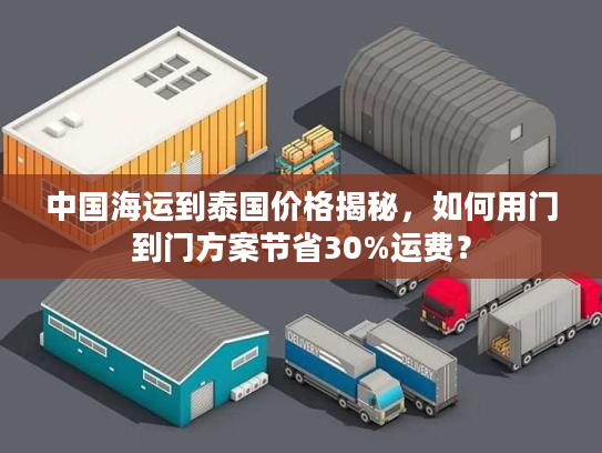 中国海运到泰国价格揭秘，如何用门到门方案节省30%运费？