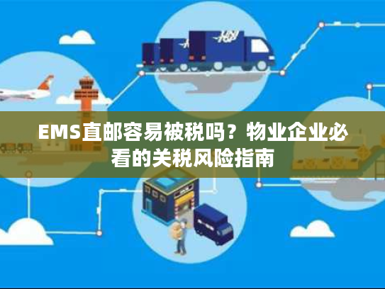 EMS直邮容易被税吗？物业企业必看的关税风险指南