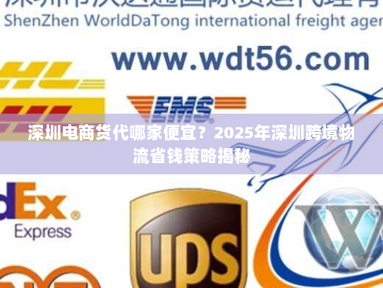 深圳电商货代哪家便宜？2025年深圳跨境物流省钱策略揭秘